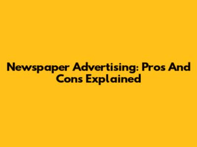 Newspaper Advertising: Pros And Cons Explained