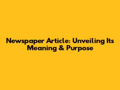 Newspaper Article: Unveiling Its Meaning & Purpose