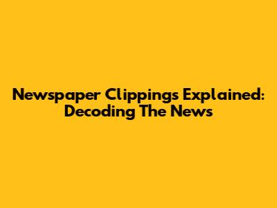 Newspaper Clippings Explained: Decoding The News
