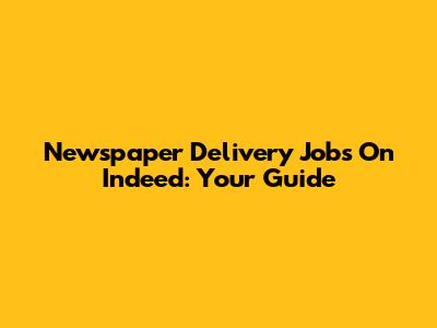 Newspaper Delivery Jobs On Indeed: Your Guide