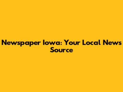 Newspaper Iowa: Your Local News Source