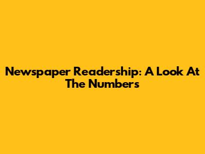 Newspaper Readership: A Look At The Numbers