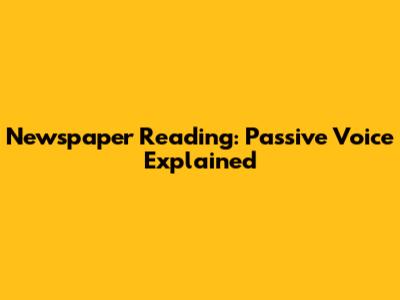 Newspaper Reading: Passive Voice Explained