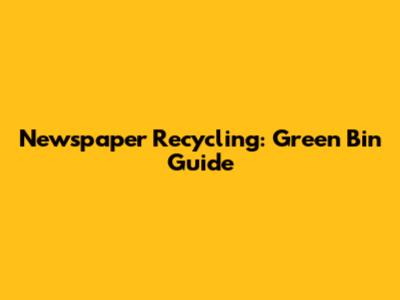 Newspaper Recycling: Green Bin Guide
