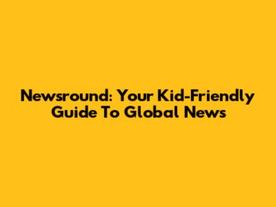 Newsround: Your Kid-Friendly Guide To Global News