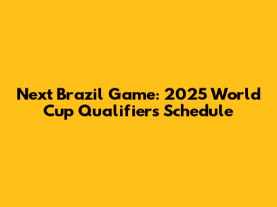 Next Brazil Game: 2025 World Cup Qualifiers Schedule