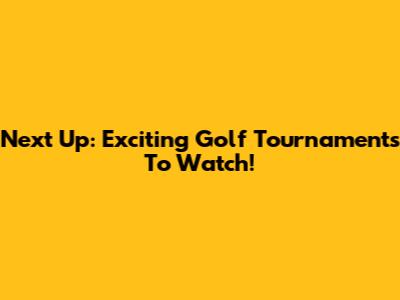 Next Up: Exciting Golf Tournaments To Watch!