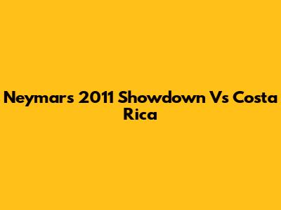 Neymar's 2011 Showdown Vs Costa Rica