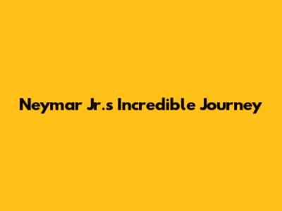 Neymar Jr.'s Incredible Journey