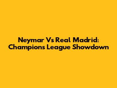 Neymar Vs Real Madrid: Champions League Showdown