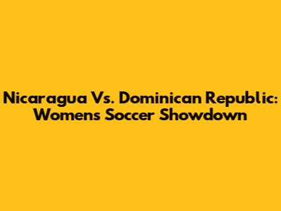 Nicaragua Vs. Dominican Republic: Women's Soccer Showdown