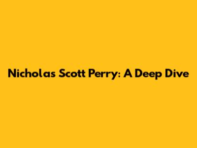 Nicholas Scott Perry: A Deep Dive