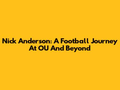 Nick Anderson: A Football Journey At OU And Beyond