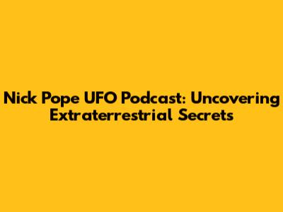 Nick Pope UFO Podcast: Uncovering Extraterrestrial Secrets