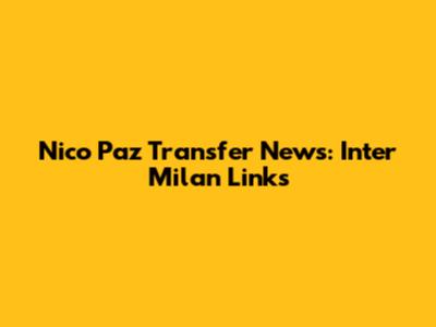 Nico Paz Transfer News: Inter Milan Links
