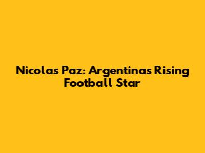 Nicolas Paz: Argentina's Rising Football Star