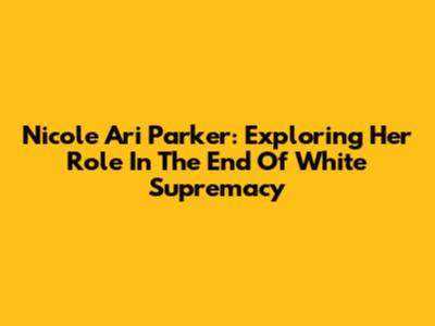 Nicole Ari Parker: Exploring Her Role In "The End Of White Supremacy"