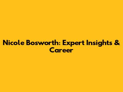 Nicole Bosworth: Expert Insights & Career