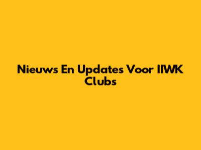Nieuws En Updates Voor IIWK Clubs