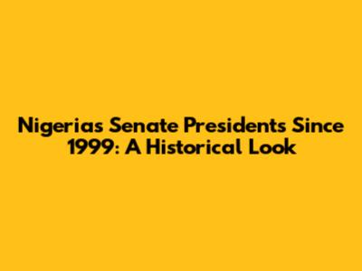 Nigeria's Senate Presidents Since 1999: A Historical Look