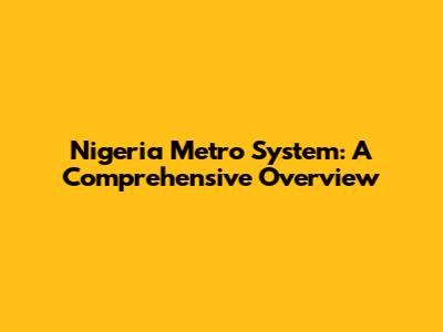 Nigeria Metro System: A Comprehensive Overview
