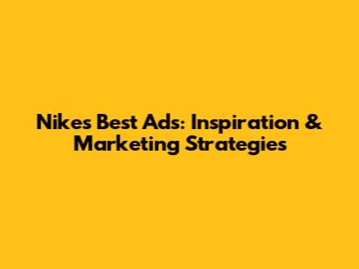 Nike's Best Ads: Inspiration & Marketing Strategies