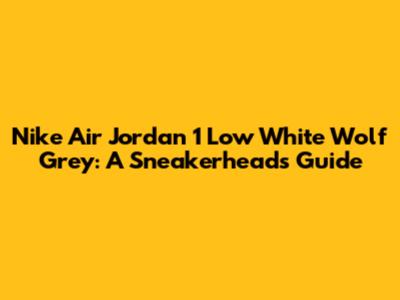 Nike Air Jordan 1 Low White Wolf Grey: A Sneakerhead's Guide