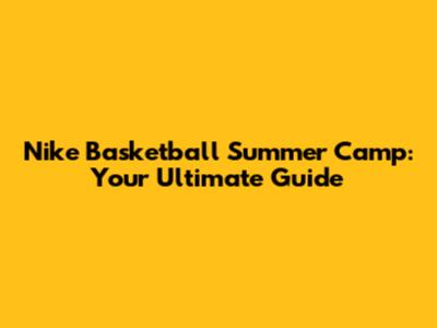 Nike Basketball Summer Camp: Your Ultimate Guide