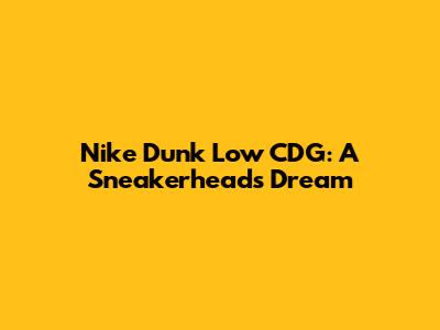 Nike Dunk Low CDG: A Sneakerhead's Dream