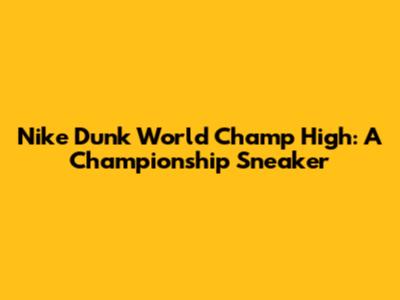 Nike Dunk World Champ High: A Championship Sneaker