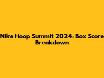 Nike Hoop Summit 2024: Box Score Breakdown