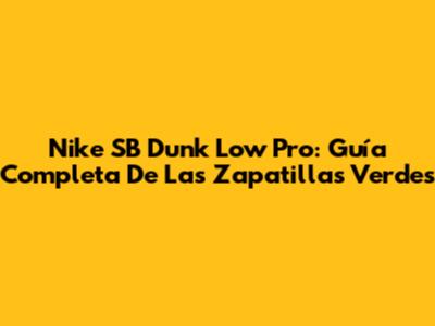 Nike SB Dunk Low Pro: Guía Completa De Las Zapatillas Verdes