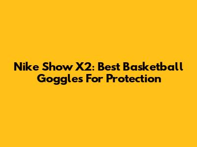 Nike Show X2: Best Basketball Goggles For Protection
