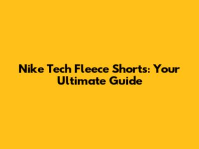 Nike Tech Fleece Shorts: Your Ultimate Guide