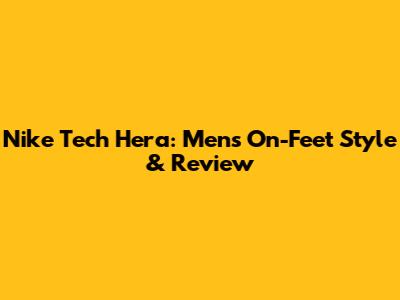 Nike Tech Hera: Men's On-Feet Style & Review