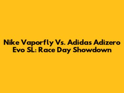 Nike Vaporfly Vs. Adidas Adizero Evo SL: Race Day Showdown