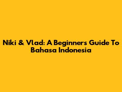 Niki & Vlad: A Beginner's Guide To Bahasa Indonesia