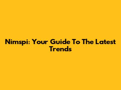 Nimspi: Your Guide To The Latest Trends