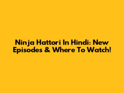 Ninja Hattori In Hindi: New Episodes & Where To Watch!