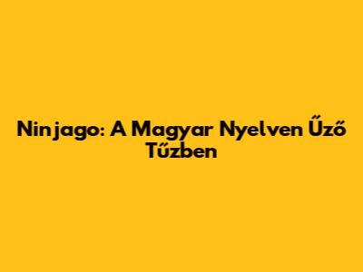 Ninjago: A Magyar Nyelven Űző Tűzben