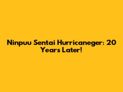 Ninpuu Sentai Hurricaneger: 20 Years Later!