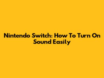 Nintendo Switch: How To Turn On Sound Easily