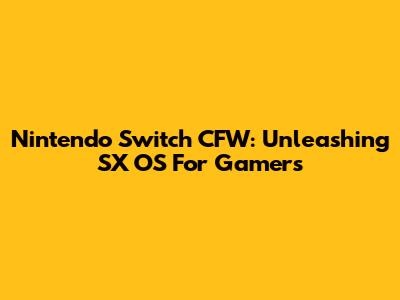 Nintendo Switch CFW: Unleashing SX OS For Gamers