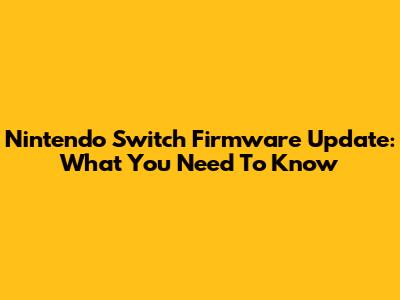 Nintendo Switch Firmware Update: What You Need To Know