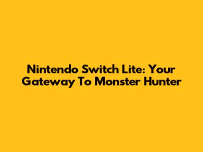 Nintendo Switch Lite: Your Gateway To Monster Hunter