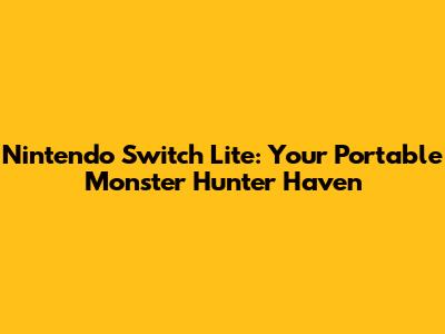 Nintendo Switch Lite: Your Portable Monster Hunter Haven