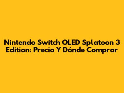 Nintendo Switch OLED Splatoon 3 Edition: Precio Y Dónde Comprar