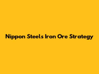 Nippon Steel's Iron Ore Strategy