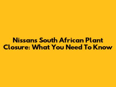 Nissan's South African Plant Closure: What You Need To Know