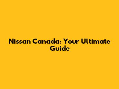 Nissan Canada: Your Ultimate Guide